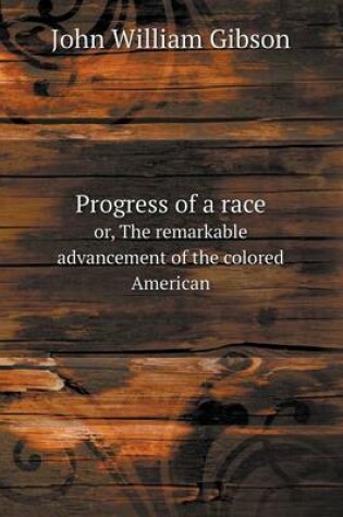 Cover of Progress of a race or, The remarkable advancement of the colored American