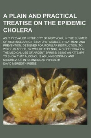 Cover of A Plain and Practical Treatise on the Epidemic Cholera; As It Prevailed in the City of New York, in the Summer of 1832; Including Its Nature, Causes