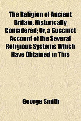 Book cover for The Religion of Ancient Britain, Historically Considered; Or, a Succinct Account of the Several Religious Systems Which Have Obtained in This