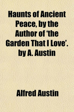 Cover of Haunts of Ancient Peace, by the Author of 'The Garden That I Love'. by A. Austin