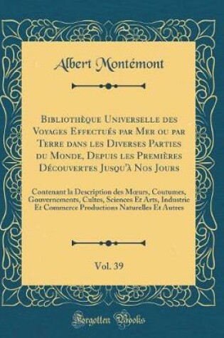 Cover of Bibliotheque Universelle Des Voyages Effectues Par Mer Ou Par Terre Dans Les Diverses Parties Du Monde, Depuis Les Premieres Decouvertes Jusqu'a Nos Jours, Vol. 39