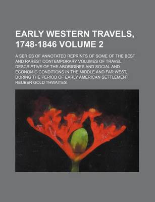 Book cover for Early Western Travels, 1748-1846; A Series of Annotated Reprints of Some of the Best and Rarest Contemporary Volumes of Travel, Descriptive of the Aborigines and Social and Economic Conditions in the Middle and Far West, During Volume 2