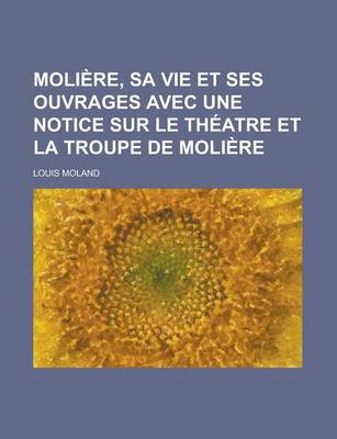 Book cover for Moliere, Sa Vie Et Ses Ouvrages Avec Une Notice Sur Le Theatre Et La Troupe de Moliere