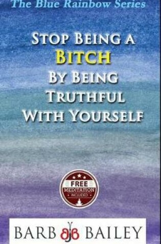 Cover of Stop Being a Bitch by Being Truthful with Yourself