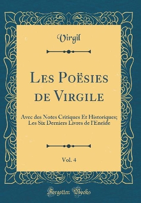 Book cover for Les Poësies de Virgile, Vol. 4: Avec des Notes Critiques Et Historiques; Les Six Derniers Livres de l'Eneïde (Classic Reprint)