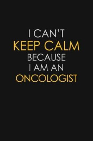 Cover of I Can't Keep Calm Because I Am An Oncologist