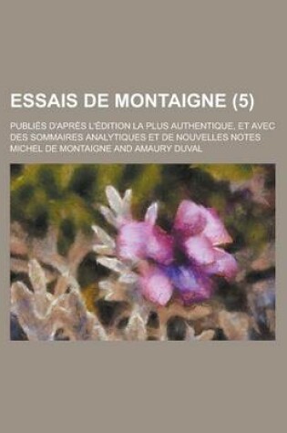 Cover of Essais de Montaigne; Publies D'Apres L'Edition La Plus Authentique, Et Avec Des Sommaires Analytiques Et de Nouvelles Notes (5)