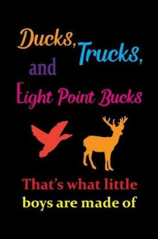 Cover of Ducks, Trucks, And Eight Point Bucks That's What Little Boys Are Made Of