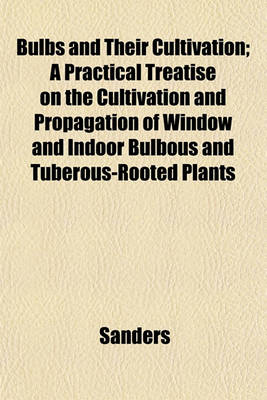 Book cover for Bulbs and Their Cultivation; A Practical Treatise on the Cultivation and Propagation of Window and Indoor Bulbous and Tuberous-Rooted Plants