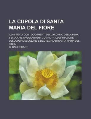 Book cover for La Cupola Di Santa Maria del Fiore; Illustrata Con I Documenti Dell'archivo Dell'opera Secolare. Saggio Di Una Compiuta Illustrazione Dell'opera Seco