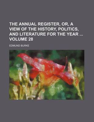 Book cover for The Annual Register, Or, a View of the History, Politics, and Literature for the Year Volume 28