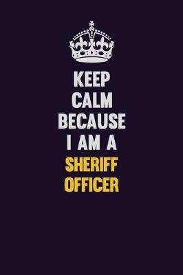 Book cover for Keep Calm Because I Am A Sheriff Officer