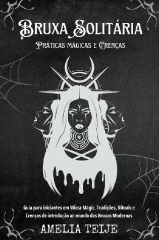 Cover of Bruxa Solitaria - Praticas magicas e Crencas - Guia para iniciantes em Wicca Magic. Tradicoes, Rituais e Crencas de introducao ao mundo das Bruxas Modernas