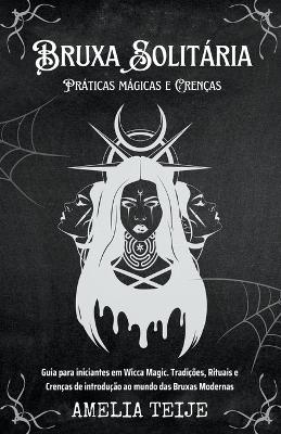 Book cover for Bruxa Solitaria - Praticas magicas e Crencas - Guia para iniciantes em Wicca Magic. Tradicoes, Rituais e Crencas de introducao ao mundo das Bruxas Modernas