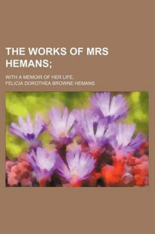 Cover of The Works of Mrs Hemans; With a Memoir of Her Life,