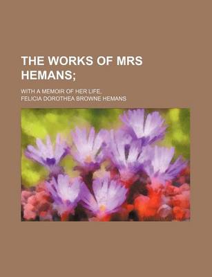 Book cover for The Works of Mrs Hemans; With a Memoir of Her Life,