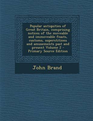 Book cover for Popular Antiquities of Great Britain, Comprising Notices of the Moveable and Immoveable Feasts, Customs, Superstitions and Amusements Past and Present