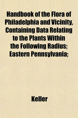 Book cover for Handbook of the Flora of Philadelphia and Vicinity, Containing Data Relating to the Plants Within the Following Radius; Eastern Pennsylvania;