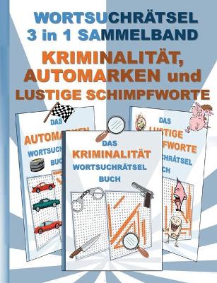 Book cover for WORTSUCHRÄTSEL 3 in 1 SAMMELBAND KRIMINALITÄT, AUTOMARKEN und LUSTIGE SCHIMPFWORTE