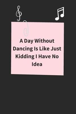 Book cover for A Day Without Dancing Is Like Just Kidding I Have No Idea