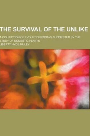 Cover of The Survival of the Unlike; A Collection of Evolution Essays Suggested by the Study of Domestic Plants