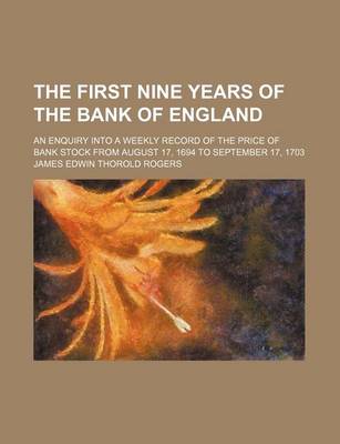 Book cover for The First Nine Years of the Bank of England; An Enquiry Into a Weekly Record of the Price of Bank Stock from August 17, 1694 to September 17, 1703