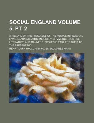 Book cover for Social England Volume 5, PT. 2; A Record of the Progress of the People in Religion, Laws, Learning, Arts, Industry, Commerce, Science, Literature and Manners, from the Earliest Times to the Present Day