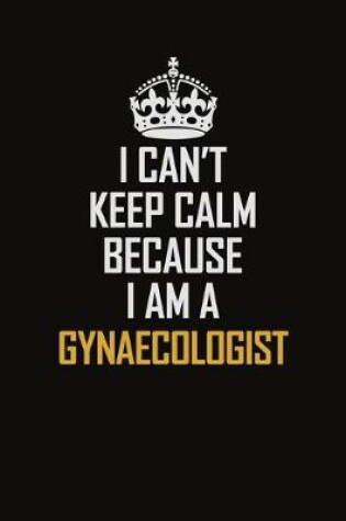 Cover of I Can't Keep Calm Because I Am A Gynaecologist