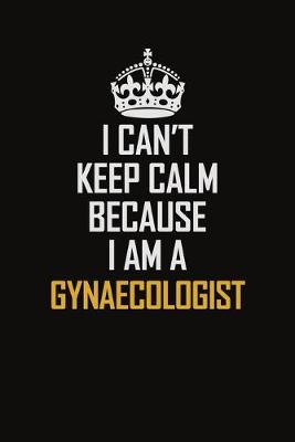 Book cover for I Can't Keep Calm Because I Am A Gynaecologist