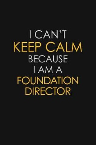 Cover of I Can't Keep Calm Because I Am A Foundation Director