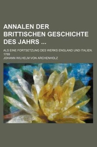 Cover of Annalen Der Brittischen Geschichte Des Jahrs; ALS Eine Fortsetzung Des Werks England Und Italien. 1789