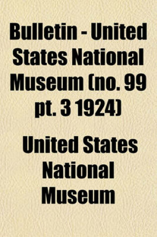 Cover of Bulletin - United States National Museum (No. 99 PT. 3 1924)