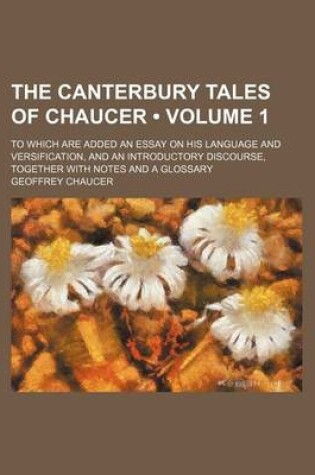 Cover of The Canterbury Tales of Chaucer (Volume 1); To Which Are Added an Essay on His Language and Versification, and an Introductory Discourse, Together with Notes and a Glossary