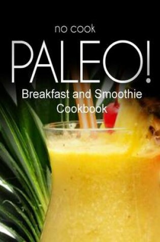 Cover of No-Cook Paleo! - Breakfast and Smoothie Cookbook