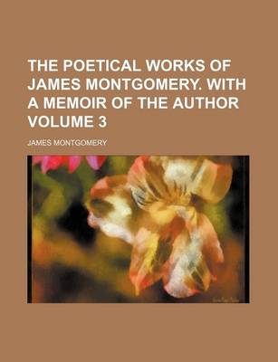 Book cover for The Poetical Works of James Montgomery. with a Memoir of the Author Volume 3