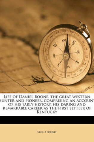 Cover of Life of Daniel Boone, the Great Western Hunter and Pioneer, Comprising an Account of His Early History, His Daring and Remarkable Career as the First Settler of Kentucky