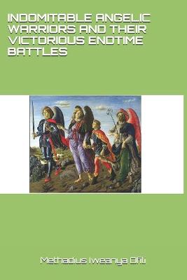 Book cover for Indomitable Angelic Warriors and Their Victorious Endtime Battles