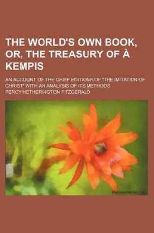 Cover of The World's Own Book, Or, the Treasury of a Kempis; An Account of the Chief Editions of the Imitation of Christ with an Analysis of Its Methods