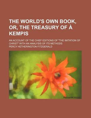 Book cover for The World's Own Book, Or, the Treasury of a Kempis; An Account of the Chief Editions of the Imitation of Christ with an Analysis of Its Methods