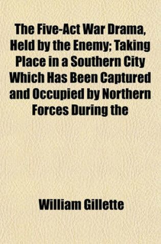 Cover of The Five-ACT War Drama, Held by the Enemy; Taking Place in a Southern City Which Has Been Captured and Occupied by Northern Forces During the