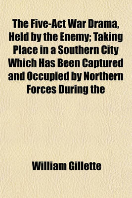 Book cover for The Five-ACT War Drama, Held by the Enemy; Taking Place in a Southern City Which Has Been Captured and Occupied by Northern Forces During the