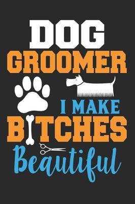 Book cover for Dog Groomer I make Bitches Beautiful