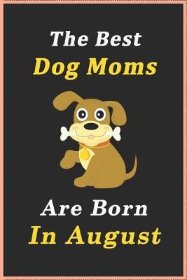 Book cover for The Best Dog Moms Are Born In August Journal / Notebook