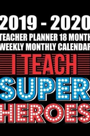 Cover of 2019-2020 Teacher Planner 18 Month Weekly Monthly Calendar I Teach Super Heroes