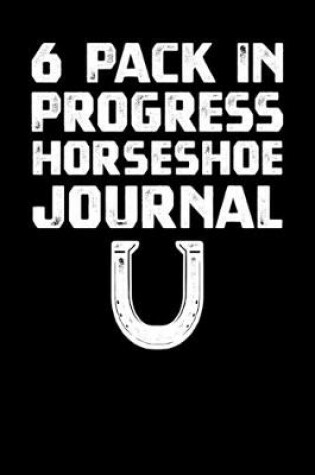 Cover of 6 Pack In Progress Horseshoe Journal