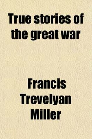 Cover of True Stories of the Great War (Volume 640, V. 6); Tales of Adventure--Heroic Deeds--Exploits Told by the Soldiers, Officers, Nurses, Diplomats, Eye Witnesses, Collected from Official and Authoritative Sources