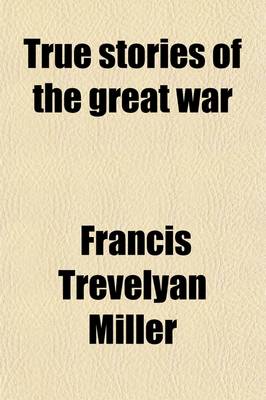 Book cover for True Stories of the Great War (Volume 640, V. 6); Tales of Adventure--Heroic Deeds--Exploits Told by the Soldiers, Officers, Nurses, Diplomats, Eye Witnesses, Collected from Official and Authoritative Sources