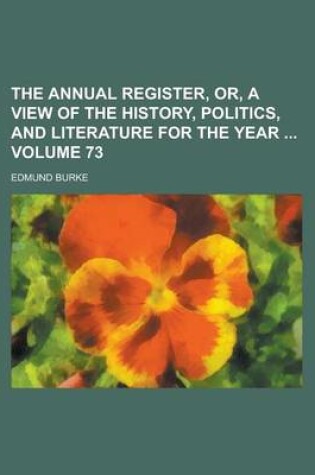 Cover of The Annual Register, Or, a View of the History, Politics, and Literature for the Year Volume 73