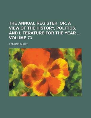 Book cover for The Annual Register, Or, a View of the History, Politics, and Literature for the Year Volume 73