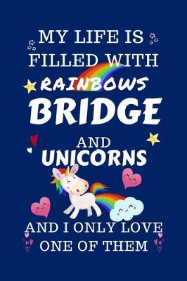 Book cover for My Life Is Filled With Rainbows Bridge And Unicorns And I Only Love One Of Them